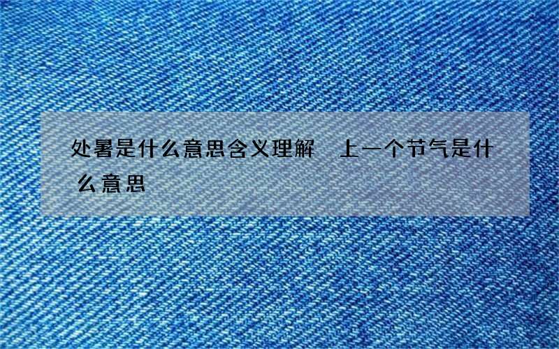 处暑是什么意思含义理解 上一个节气是什么意思